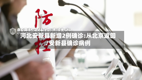 河北安新县新增2例确诊:从北京返回/安新县确诊病例