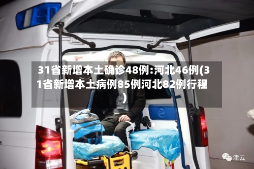 31省新增本土确诊48例:河北46例(31省新增本土病例85例河北82例行程)
