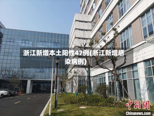 浙江新增本土阳性47例(浙江新增感染病例)-第2张图片