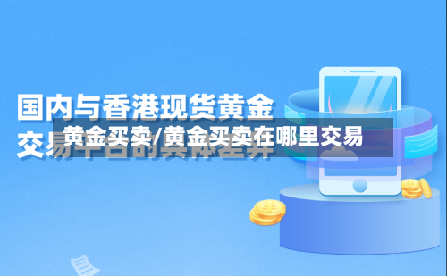 黄金买卖/黄金买卖在哪里交易-第2张图片