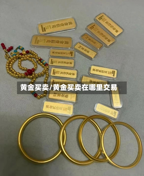 黄金买卖/黄金买卖在哪里交易-第3张图片