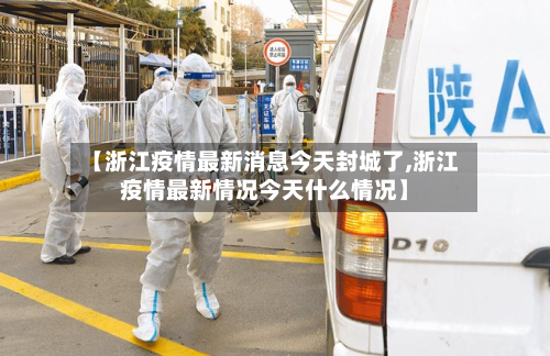 【浙江疫情最新消息今天封城了,浙江疫情最新情况今天什么情况】