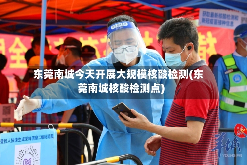 东莞南城今天开展大规模核酸检测(东莞南城核酸检测点)-第3张图片
