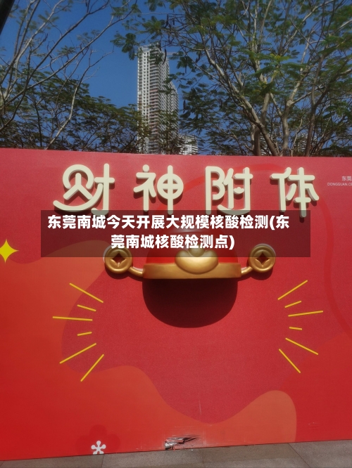 东莞南城今天开展大规模核酸检测(东莞南城核酸检测点)-第2张图片