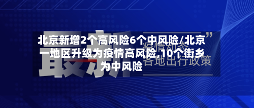 北京新增2个高风险6个中风险/北京一地区升级为疫情高风险,10个街乡为中风险-第2张图片
