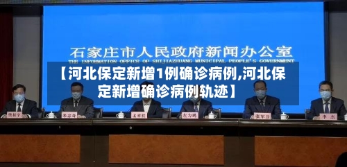 【河北保定新增1例确诊病例,河北保定新增确诊病例轨迹】