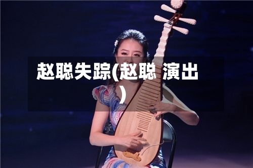 赵聪失踪(赵聪 演出)-第2张图片