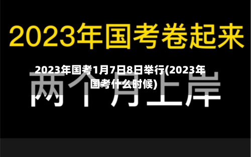 2023年国考1月7日8日举行(2023年国考什么时候)-第2张图片