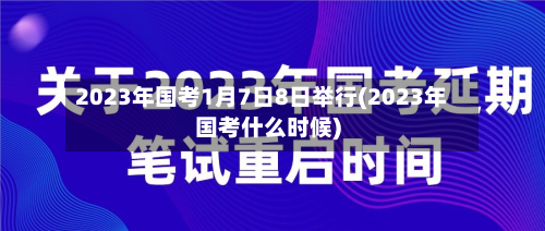 2023年国考1月7日8日举行(2023年国考什么时候)