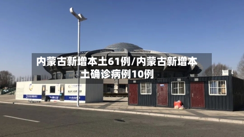 内蒙古新增本土61例/内蒙古新增本土确诊病例10例-第3张图片