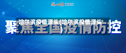 哈尔滨疫情源头(哈尔滨役情源头)