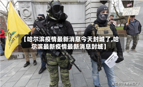 【哈尔滨疫情最新消息今天封城了,哈尔滨最新疫情最新消息封城】