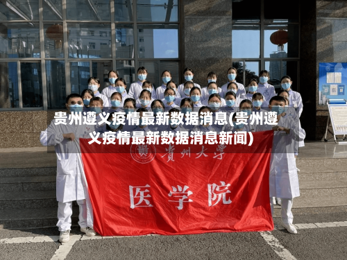 贵州遵义疫情最新数据消息(贵州遵义疫情最新数据消息新闻)
