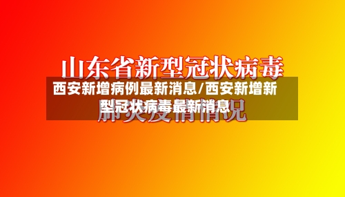 西安新增病例最新消息/西安新增新型冠状病毒最新消息