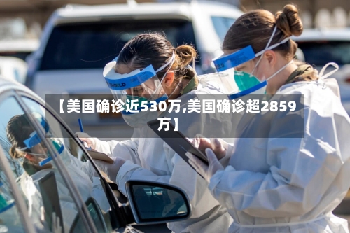 【美国确诊近530万,美国确诊超2859万】
