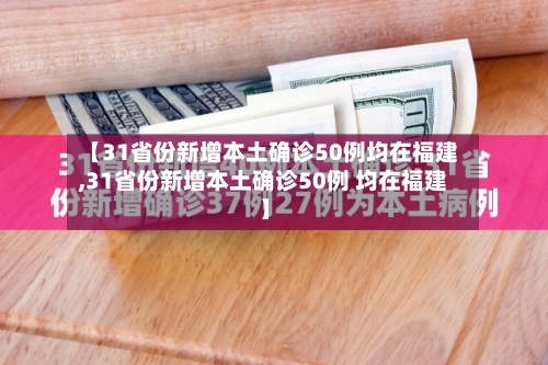 【31省份新增本土确诊50例均在福建,31省份新增本土确诊50例 均在福建】