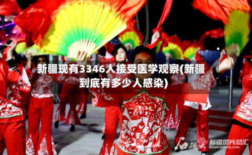 新疆现有3346人接受医学观察(新疆到底有多少人感染)