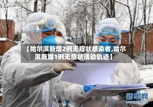 【哈尔滨新增2例无症状感染者,哈尔滨新增1例无症状活动轨迹】-第2张图片