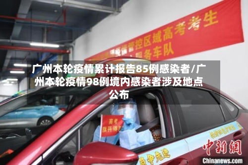 广州本轮疫情累计报告85例感染者/广州本轮疫情98例境内感染者涉及地点公布-第2张图片