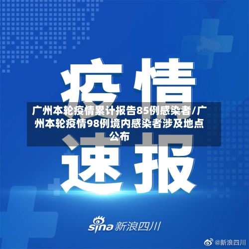广州本轮疫情累计报告85例感染者/广州本轮疫情98例境内感染者涉及地点公布-第3张图片