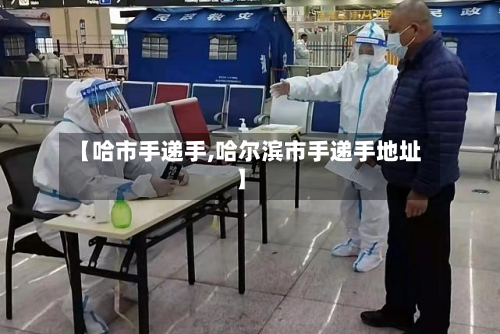【哈市手递手,哈尔滨市手递手地址】