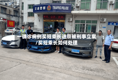一确诊病例买短乘长进京被刑事立案/买短乘长如何处理