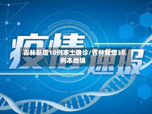 吉林新增10例本土确诊/吉林新增30例本地确