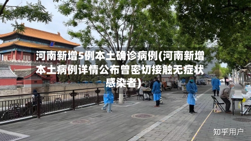 河南新增5例本土确诊病例(河南新增本土病例详情公布曾密切接触无症状感染者)