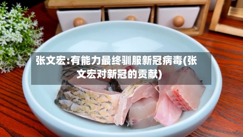 张文宏:有能力最终驯服新冠病毒(张文宏对新冠的贡献)