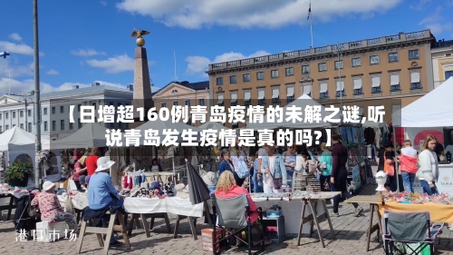【日增超160例青岛疫情的未解之谜,听说青岛发生疫情是真的吗?】