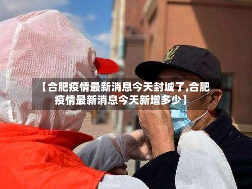 【合肥疫情最新消息今天封城了,合肥疫情最新消息今天新增多少】