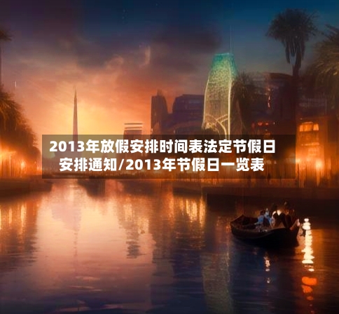 2013年放假安排时间表法定节假日安排通知/2013年节假日一览表