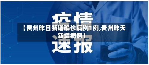 【贵州昨日新增确诊病例1例,贵州昨天新增病例】
