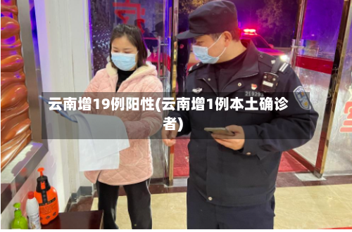 云南增19例阳性(云南增1例本土确诊者)