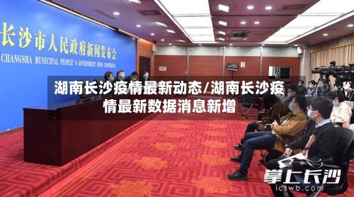 湖南长沙疫情最新动态/湖南长沙疫情最新数据消息新增
