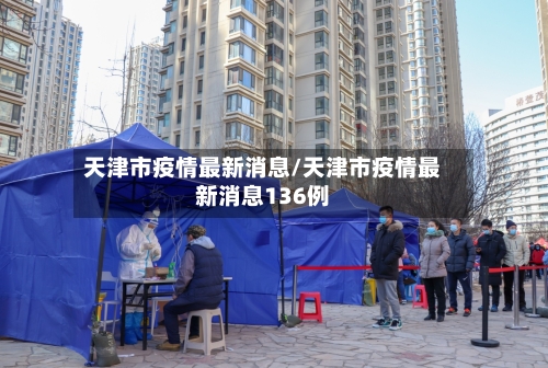 天津市疫情最新消息/天津市疫情最新消息136例