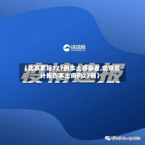 【北京累报727例本土感染者,北京累计报告本土病例27例】