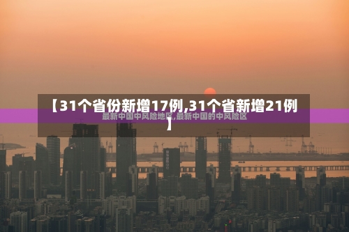 【31个省份新增17例,31个省新增21例】