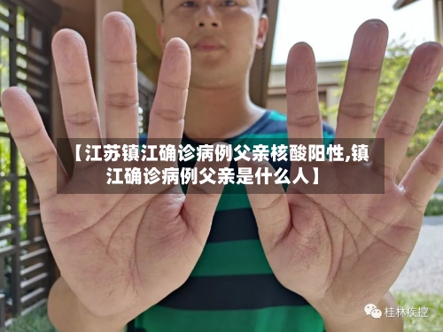 【江苏镇江确诊病例父亲核酸阳性,镇江确诊病例父亲是什么人】-第2张图片
