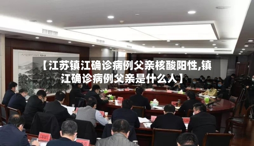 【江苏镇江确诊病例父亲核酸阳性,镇江确诊病例父亲是什么人】
