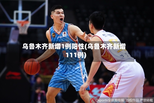 乌鲁木齐新增1例阳性(乌鲁木齐新增111例)