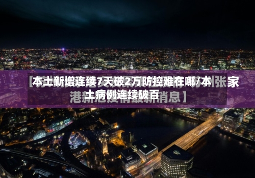 本土新增连续7天破2万防控难在哪/本土病例连续破百-第2张图片