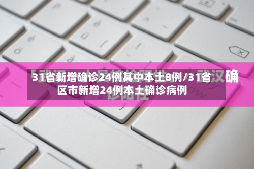31省新增确诊24例其中本土8例/31省区市新增24例本土确诊病例-第2张图片