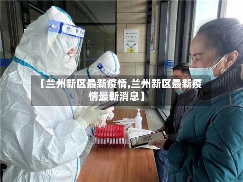 【兰州新区最新疫情,兰州新区最新疫情最新消息】