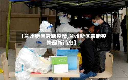 【兰州新区最新疫情,兰州新区最新疫情最新消息】-第3张图片