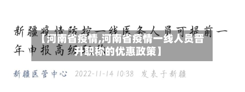 【河南省疫情,河南省疫情一线人员晋升职称的优惠政策】