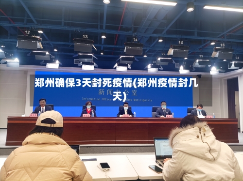 郑州确保3天封死疫情(郑州疫情封几天)-第2张图片