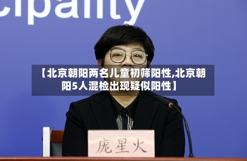 【北京朝阳两名儿童初筛阳性,北京朝阳5人混检出现疑似阳性】-第2张图片