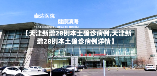 【天津新增28例本土确诊病例,天津新增28例本土确诊病例详情】-第3张图片
