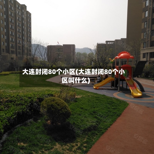大连封闭80个小区(大连封闭80个小区叫什么)-第2张图片